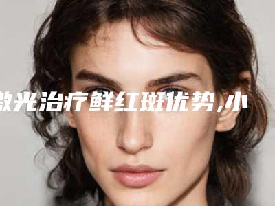 激光治疗鲜红斑优势,小孩口腔很多大小不一鲜红斑