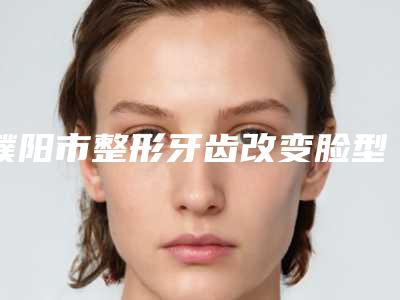 濮阳市整形牙齿改变脸型医生排名榜网友呼声高-濮阳市整形牙齿改变脸型口腔医生