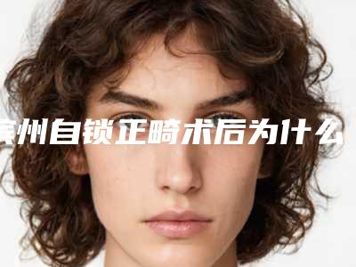 滨州自锁正畸术后为什么出现后遗症,都有哪些表现