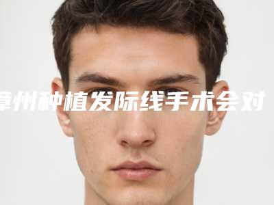 漳州种植发际线手术会对以后生宝宝有影响吗