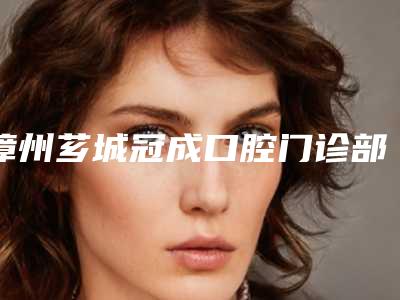 漳州芗城冠成口腔门诊部价格收费表:2025项目更新附补牙切开牙龈案例