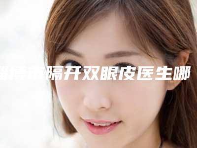 淄博市隔开双眼皮医生哪个效果好(许超医生案例风格展示)