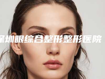 深圳眼综合整形整形医院排名前八位,深圳健丽医疗美容门诊部有名收费价格不贵
