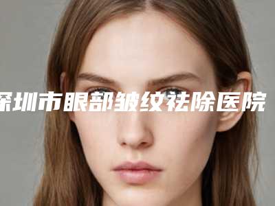 深圳市眼部皱纹祛除医院比较正规(深圳米兰柏羽医疗美容门诊部美友强烈推荐)