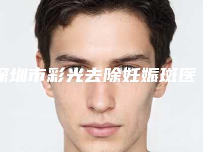 深圳市彩光去除妊娠斑医生排名榜口碑汇总-高竟哲整形医生口碑反馈