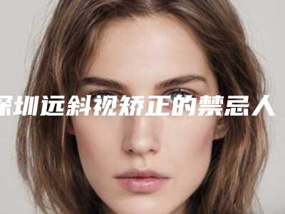 深圳远斜视矫正的禁忌人群及要求
