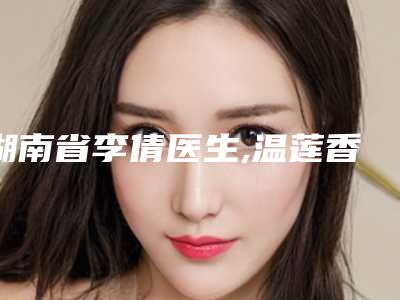 湖南省李倩医生,温莲香医生人气医生PK
