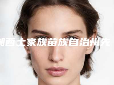 湘西土家族苗族自治州先天性唇裂手术修复医院上榜名单前十位整理(湘西土家族苗族自治州先天性唇裂手术修复整形医院)