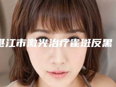 湛江市激光治疗雀斑反黑医生上榜清单前五实力强院认证-张梅英整形医生值得收藏