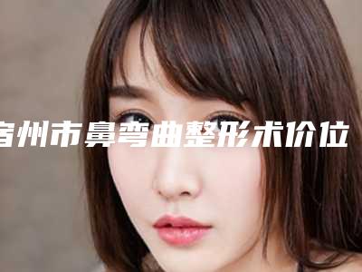 宿州市鼻弯曲整形术价位表2025参考-近8个月均价为11052元