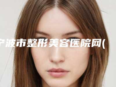 宁波市整形美容医院网(宁波美莱整形美容门诊部权威代表)