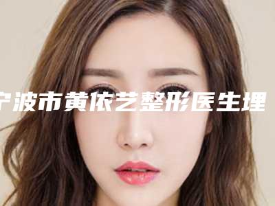 宁波市黄依艺整形医生埋线丰胸费用如何计算