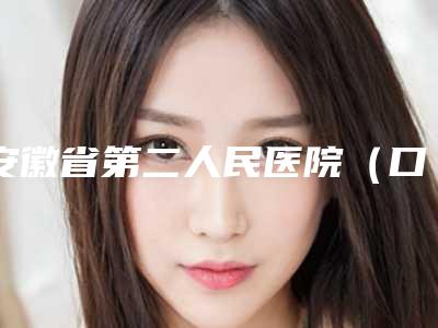 安徽省第二人民医院(口腔科)美容科价格表更新-上颌前磨牙1148-3711元