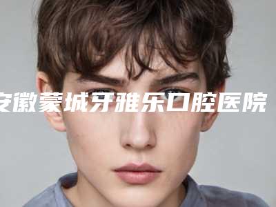 安徽蒙城牙雅乐口腔医院价格表(费用)2025版介绍附上门牙外翘矫正案例