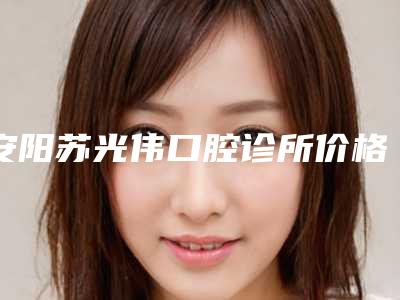 安阳苏光伟口腔诊所价格价位表一览全新版本-附瑞典诺贝尔种植体案例