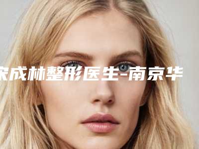 宋成林整形医生-南京华厦医疗美容门诊部宋成林医师值得信赖的专家