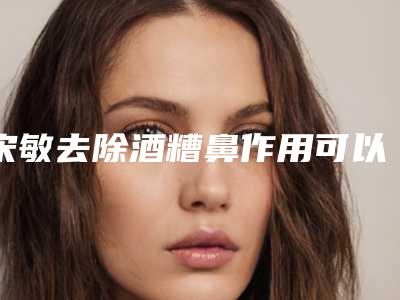 宋敏去除酒糟鼻作用可以维持多久