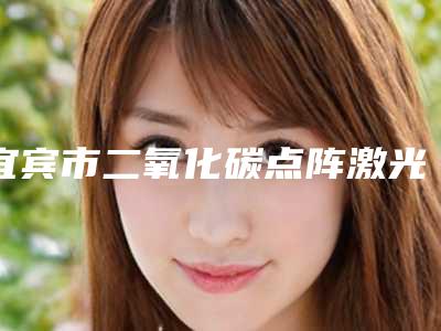 宜宾市二氧化碳点阵激光医生排名前十名名气医生推荐-庞紹玉医生翔夺得前三