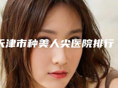 天津市种美人尖医院排行榜实力综合对比-天津博莱美医疗美容口碑实力爆表
