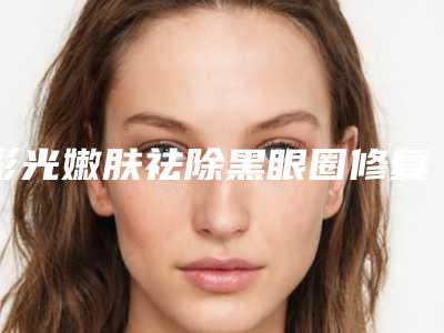 彩光嫩肤祛除黑眼圈修复危险吗