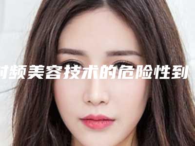 射频美容技术的危险性到底有多大