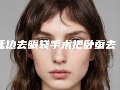 延边去眼袋手术把卧蚕去掉会影响生宝宝吗