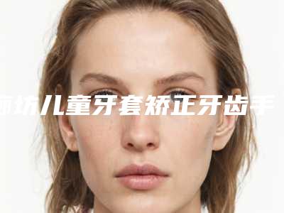 廊坊儿童牙套矫正牙齿手术适合的人群有哪些