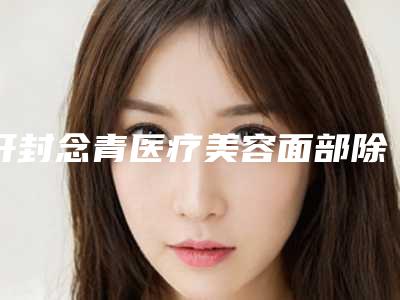 开封念青医疗美容面部除皱大拉皮手术手术价格贵不