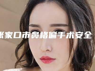 张家口市鼻格偏手术安全的整形医院(张家口天宏医疗美容门诊部技术实力很不错)