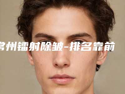 常州镭射除皱-排名靠前常州整形医院