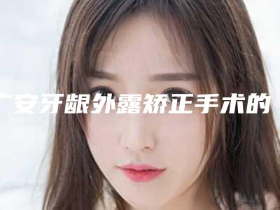 广安牙龈外露矫正手术的价格是什么样的呢