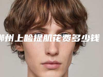 郴州上睑提肌花费多少钱算正常