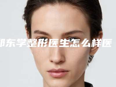 郑东学整形医生怎么样医生实力口碑&手术案例