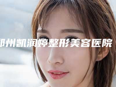 郑州凯润婷整形美容医院整形价格(收费标准)竟火热曝光-激光去除胎记去除案例