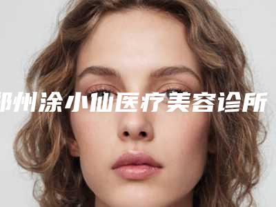 郑州涂小仙医疗美容诊所费用表明细已上线,请查收附外耳在造案例