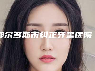 鄂尔多斯市纠正牙歪医院排行热门机构火热刷屏(鄂尔多斯市纠正牙歪整形医院)