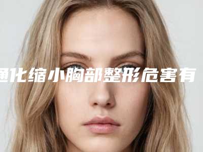 通化缩小胸部整形危害有哪些