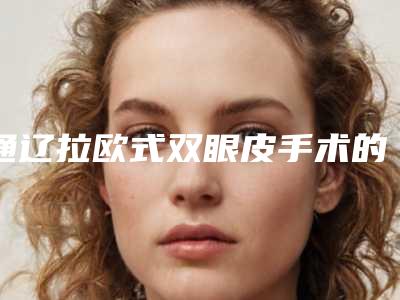 通辽拉欧式双眼皮手术的价格需要多少钱