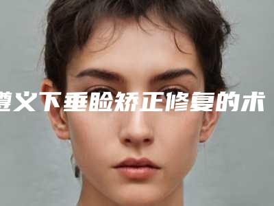 遵义下垂睑矫正修复的术后护理