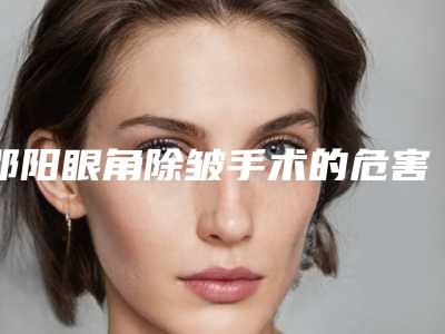 邵阳眼角除皱手术的危害及副作用