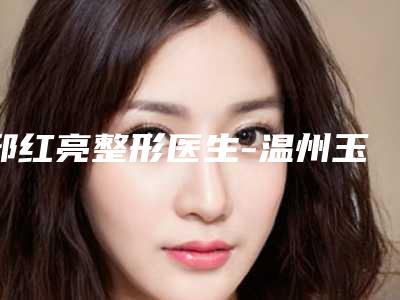 邸红亮整形医生-温州玉尚美医疗美容南白象整形外科门诊部邸红亮医师实力口碑不差