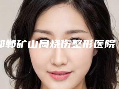 邯郸矿山局烧伤整形医院,邯郸悦美医疗美容口碑价格大PK