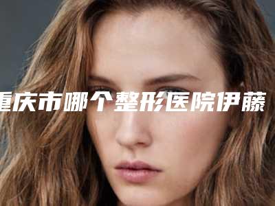 重庆市哪个整形医院伊藤痣治疗激光好-重庆纤体秀医疗美容医院带来不一样的选择和体验