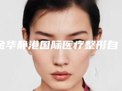 金华静港国际医疗整形自体脂肪注射隆鼻要做几次才有效