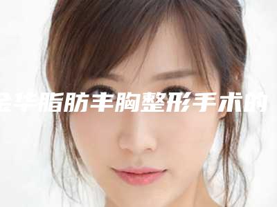 金华脂肪丰胸整形手术的价格影响因素有哪些
