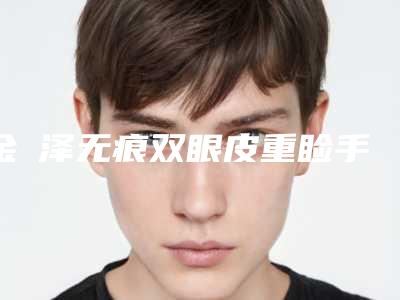 金涥泽无痕双眼皮重睑手术的危害表现