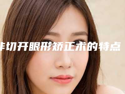 非切开眼形矫正术的特点（非手术开眼角方式）