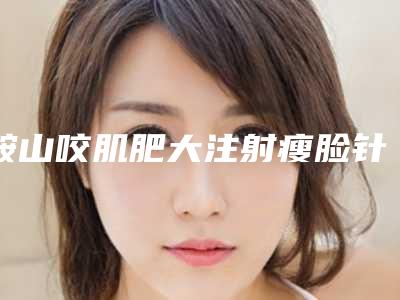 鞍山咬肌肥大注射瘦脸针手术的价格取决于什么