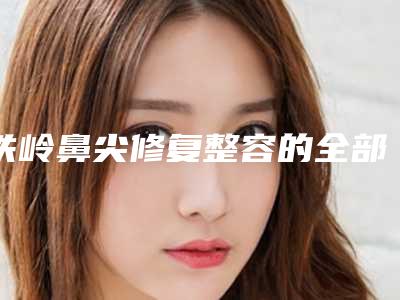 铁岭鼻尖修复整容的全部费用