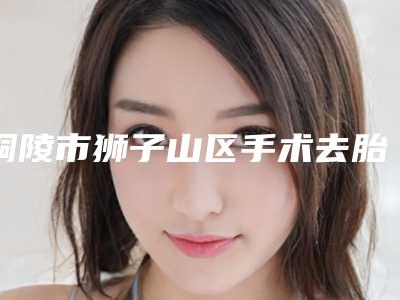 铜陵市狮子山区手术去胎记哪个医院比较厉害!铜陵市狮子山区手术去胎记医院排名榜前七发布